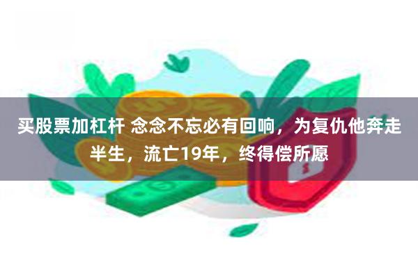 买股票加杠杆 念念不忘必有回响，为复仇他奔走半生，流亡19年，终得偿所愿