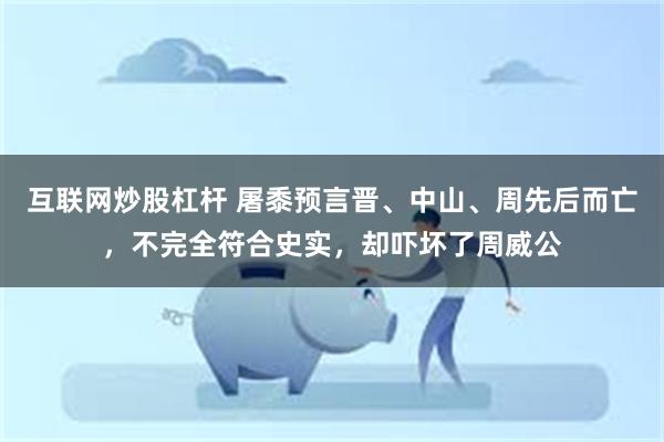 互联网炒股杠杆 屠黍预言晋、中山、周先后而亡，不完全符合史实，却吓坏了周威公