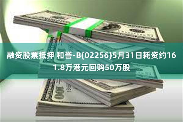 融资股票抵押 和誉-B(02256)5月31日耗资约161.8万港元回购50万股