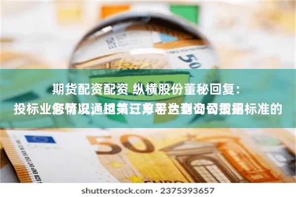 期货配资配资 纵横股份董秘回复：
您可以通过第三方平台查询公司招投标业务情况，相关订单若达到公司披露标准的