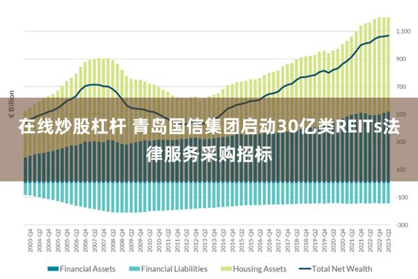 在线炒股杠杆 青岛国信集团启动30亿类REITs法律服务采购招标