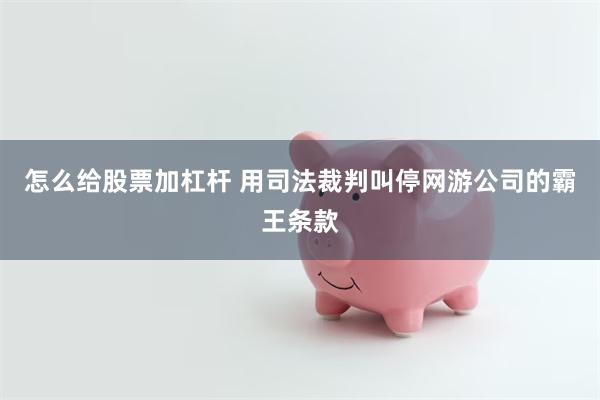 怎么给股票加杠杆 用司法裁判叫停网游公司的霸王条款