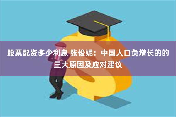 股票配资多少利息 张俊妮：中国人口负增长的的三大原因及应对建议