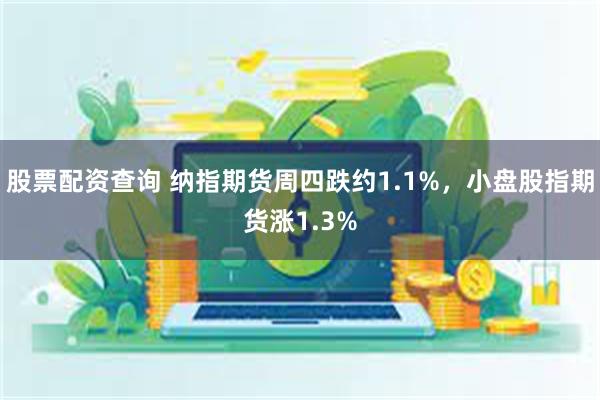 股票配资查询 纳指期货周四跌约1.1%，小盘股指期货涨1.3%