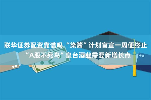 联华证券配资靠谱吗 “染酱”计划官宣一周便终止  “A股不死鸟”皇台酒业需要新增长点