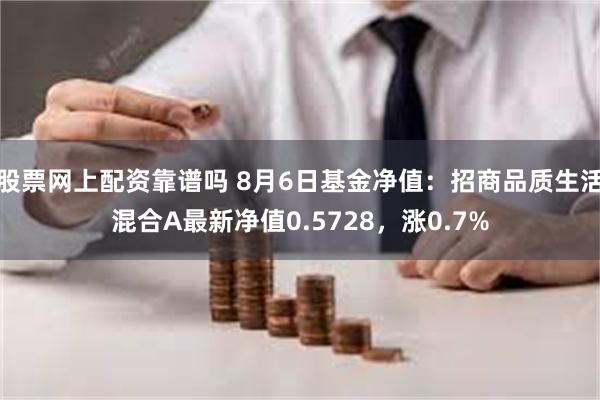 股票网上配资靠谱吗 8月6日基金净值：招商品质生活混合A最新净值0.5728，涨0.7%