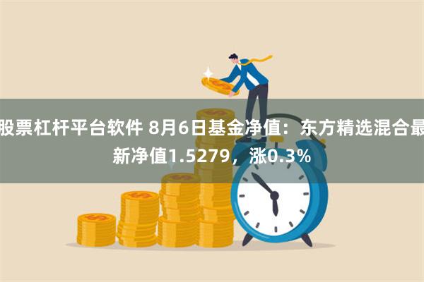 股票杠杆平台软件 8月6日基金净值：东方精选混合最新净值1.5279，涨0.3%