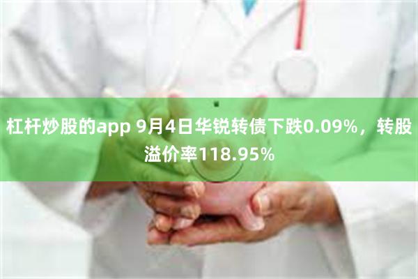 杠杆炒股的app 9月4日华锐转债下跌0.09%，转股溢价率118.95%