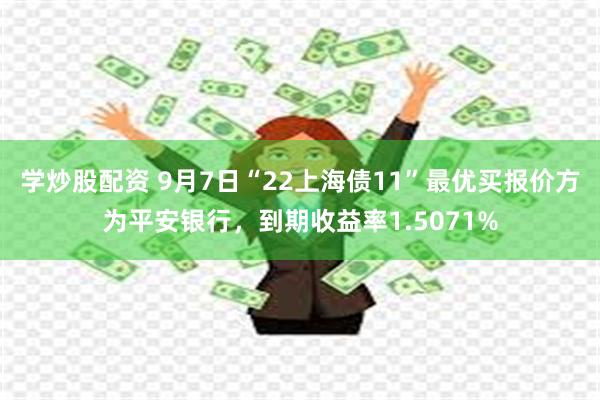 学炒股配资 9月7日“22上海债11”最优买报价方为平安银行，到期收益率1.5071%