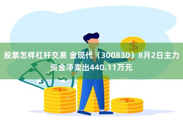 股票怎样杠杆交易 金现代（300830）8月2日主力资金净卖出440.11万元