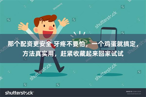 那个配资更安全 牙疼不要怕，一个鸡蛋就搞定，方法真实用，赶紧收藏起来回家试试