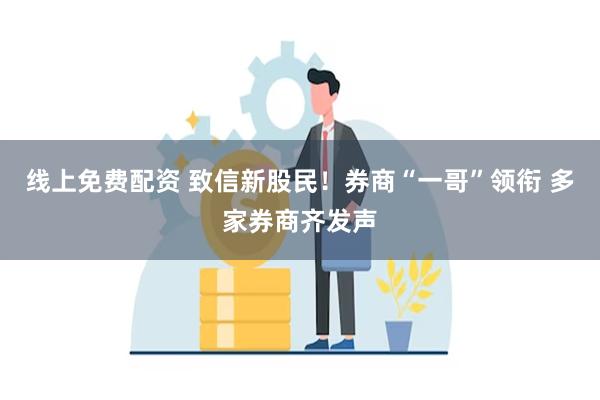 线上免费配资 致信新股民！券商“一哥”领衔 多家券商齐发声