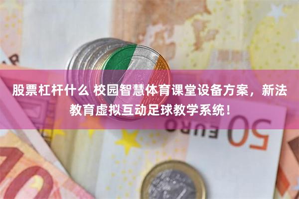 股票杠杆什么 校园智慧体育课堂设备方案，新法教育虚拟互动足球教学系统！