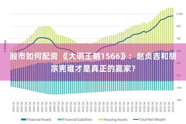 股市如何配资 《大明王朝1566》：赵贞吉和胡宗宪谁才是真正的赢家？