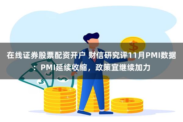 在线证券股票配资开户 财信研究评11月PMI数据：PMI延续收缩，政策宜继续加力