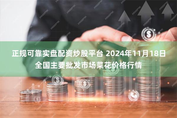 正规可靠实盘配资炒股平台 2024年11月18日全国主要批发市场菜花价格行情