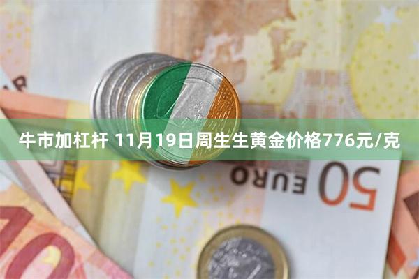 牛市加杠杆 11月19日周生生黄金价格776元/克