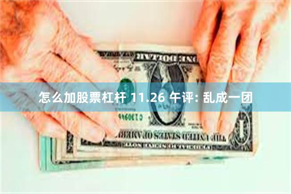 怎么加股票杠杆 11.26 午评: 乱成一团