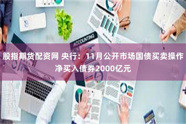 股指期货配资网 央行：11月公开市场国债买卖操作净买入债券2000亿元