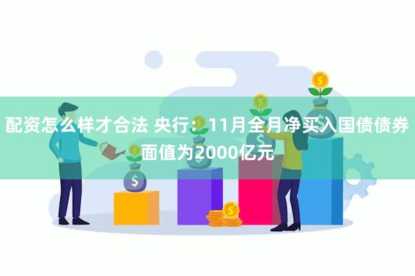 配资怎么样才合法 央行：11月全月净买入国债债券面值为2000亿元