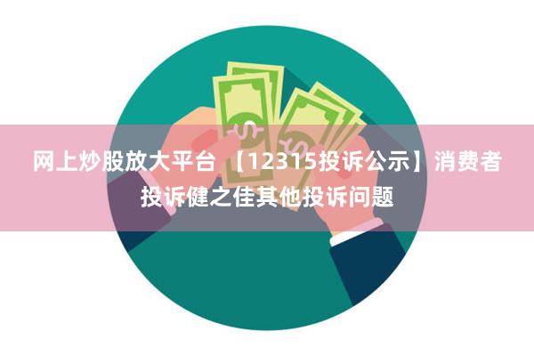 网上炒股放大平台 【12315投诉公示】消费者投诉健之佳其他投诉问题