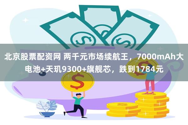 北京股票配资网 两千元市场续航王，7000mAh大电池+天玑9300+旗舰芯，跌到1784元