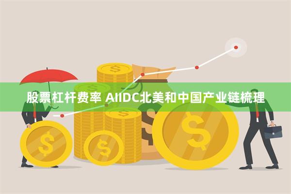 股票杠杆费率 AIIDC北美和中国产业链梳理