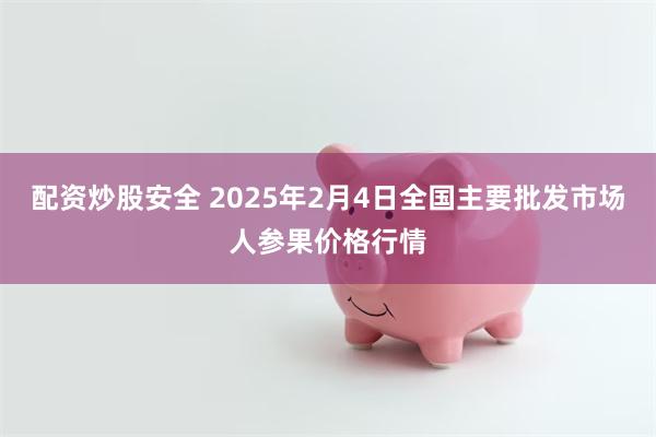 配资炒股安全 2025年2月4日全国主要批发市场人参果价格行情