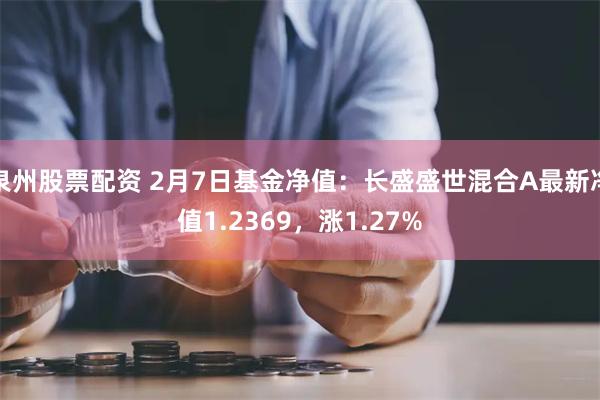 泉州股票配资 2月7日基金净值：长盛盛世混合A最新净值1.2369，涨1.27%