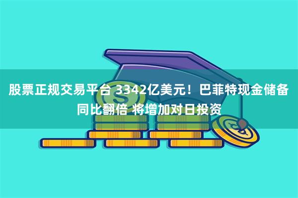 股票正规交易平台 3342亿美元！巴菲特现金储备同比翻倍 将增加对日投资